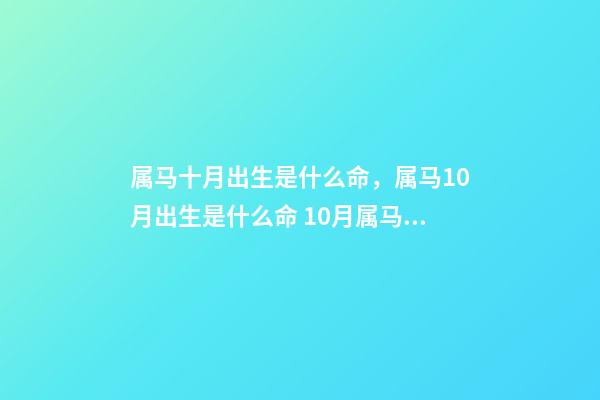 属马十月出生是什么命，属马10月出生是什么命 10月属马的人命好吗10月出生属马人命运怎么样-第1张-观点-玄机派